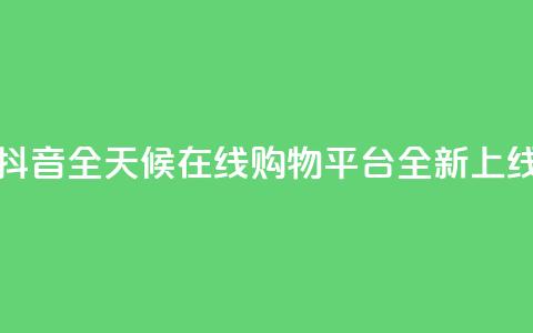 抖音全天候在线购物平台全新上线 第1张 抖音全天候在线购物平台全新上线 第1张
