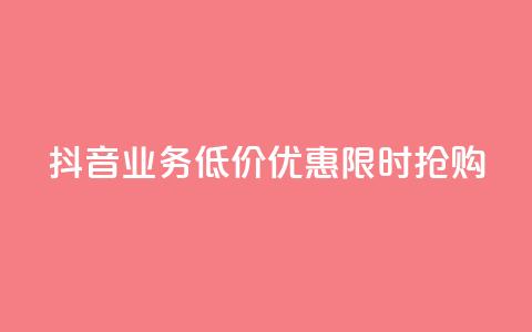 抖音业务低价优惠，限时抢购  第1张
