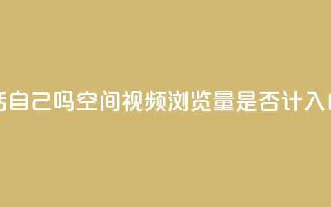 qq空间视频浏览量包括自己吗 - qq空间视频浏览量是否计入自己的点击量~  第1张