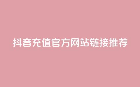 抖音充值官方网站链接推荐  第1张