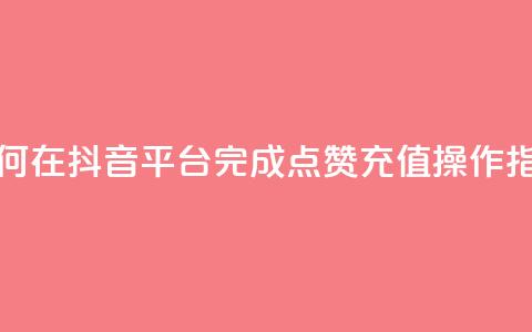 如何在抖音平台完成点赞充值操作指南 第1张 如何在抖音平台完成点赞充值操作指南 第1张