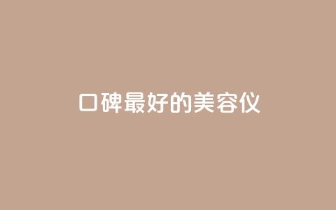 口碑最好的美容仪,qqc十年沉淀官网下载 - dy下单平台-ks-dy-稳定下单平台-超低价平台 qq刷钻卡盟永久最低价  第1张