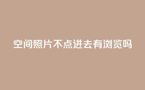 qq空间照片不点进去有浏览吗,24小时在线回收抖音号 - ks业务免费下单平台最便宜 免费领取抖音1000播放的平台  第1张