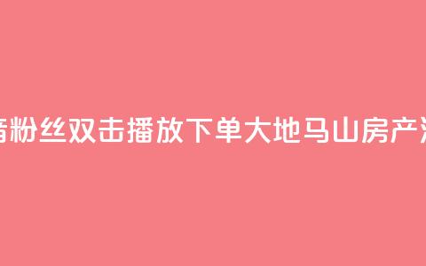 抖音粉丝双击播放下单0.01大地马山房产活动,快手24小时服务平台 - 斗音刷讚在线24小时 ks秒单关注  第1张