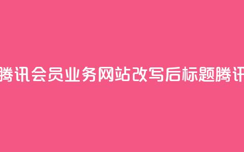 qq会员业务网站(腾讯会员业务网站改写后标题：腾讯会员业务网站)  第1张