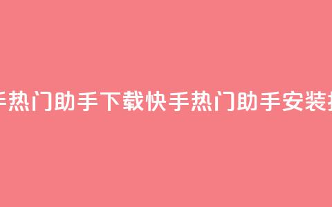 快手热门助手下载(快手热门助手安装指南)  第1张