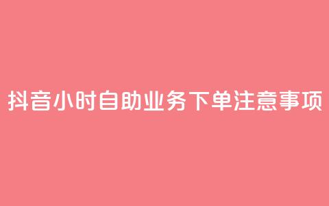 抖音24小时自助业务下单注意事项 - 抖音自助业务24小时下单必知事项解析！  第1张
