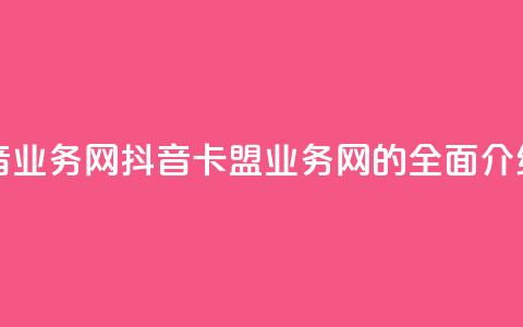 卡盟抖音业务网 - 抖音卡盟业务网的全面介绍~  第1张