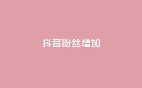 抖音粉丝增加 - 提升抖音粉丝数量的有效策略与技巧。  第1张