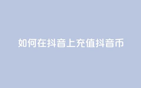 如何在抖音上充值抖音币 第1张 如何在抖音上充值抖音币 第1张