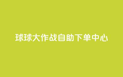 球球大作战自助下单中心,qq业务网址 - 快手超低价业务网 ks全天自助下单微信支付  第1张