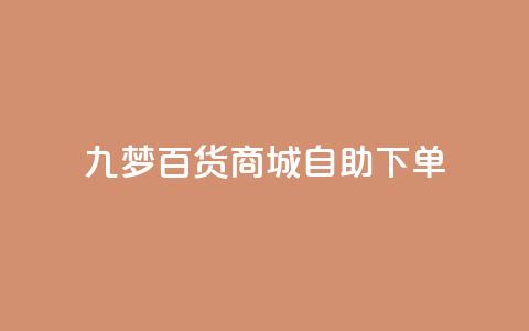九梦百货商城自助下单,qq黄钻自助下单 - 刷快手粉app 快手热门推广  第1张