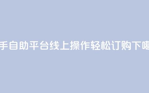 快手自助平台线上操作轻松订购  第1张