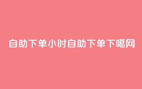 24自助下单(24小时自助下单)  第1张