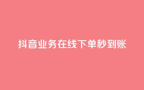 抖音业务在线下单秒到账 - 抖音推出线下单业务 实现实时到账服务!  第1张