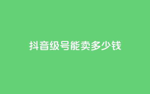 抖音51级号能卖多少钱,QQ免费领取赞平台 - 卡盟自动下单入口 抖音如何涨精准粉  第1张