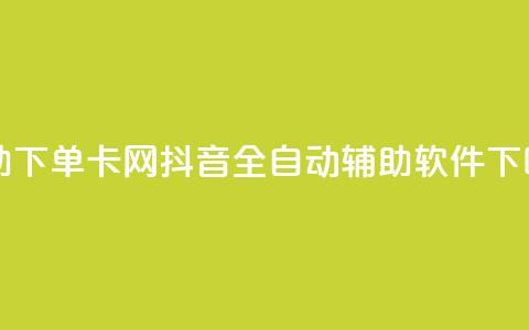 自助下单卡网 - 抖音全自动辅助软件  第1张