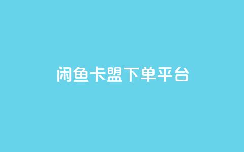闲鱼卡盟下单平台 - 闲鱼卡盟下单平台：快速便捷的购物平台~  第1张