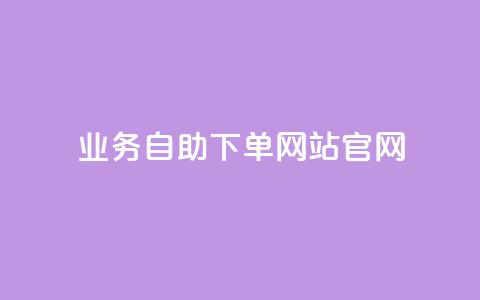 业务自助下单网站官网 - 一站式自助下单平台官网服务介绍~  第1张