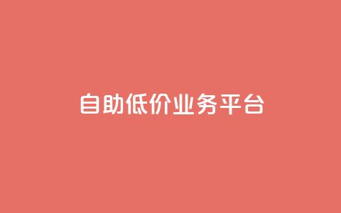 自助低价业务平台,DY自助下单商城 - dy24小时自助业务下单超稳定 dyks业务下单自动平台  第1张