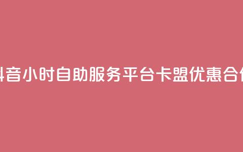 抖音24小时自助服务平台卡盟优惠合作 第1张 抖音24小时自助服务平台卡盟优惠合作 第1张