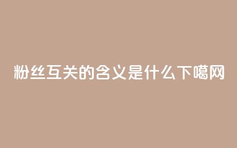 粉丝互关的含义是什么  第1张