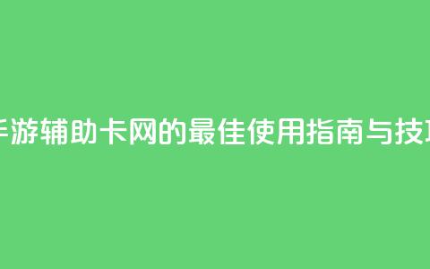 DNF手游辅助卡网的最佳使用指南与技巧 第1张 DNF手游辅助卡网的最佳使用指南与技巧 第1张