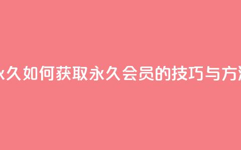 qqsvip怎么刷永久 - 如何获取QQ VIP永久会员的技巧与方法~  第1张