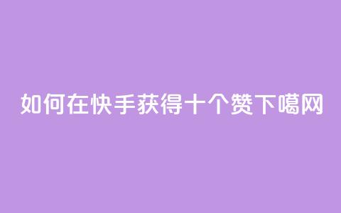 如何在快手获得十个赞? 第1张 如何在快手获得十个赞? 第1张