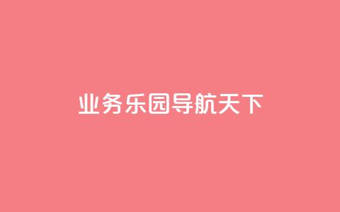 qq业务乐园导航天下,1买100个赞 - qq空间浏览量 抖音买点赞1元100点赞多少  第1张