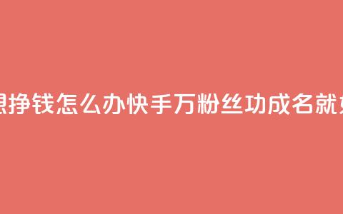 快手1万粉丝后想挣钱怎么办(快手1万粉丝功成名就，如何赚钱)  第1张