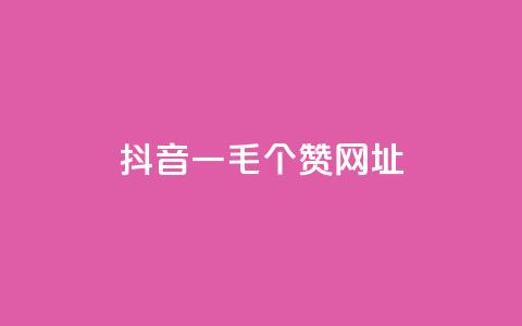 抖音一毛100个赞网址 - 抖音一毛买100个赞的秘密分享!  第1张