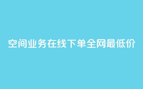 空间业务在线下单全网最低价,1元500个抖音粉丝 - 王者荣耀低价卡盟 网红商城自助下单网址是多少  第1张
