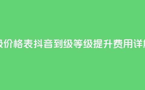 抖音1到60级价格表 - 抖音1到60级等级提升费用详解!  第1张
