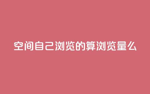 qq空间自己浏览的算浏览量么,ks账号交易网 - qq点赞下单平台自助 抖音如何苹果1比10充值  第1张