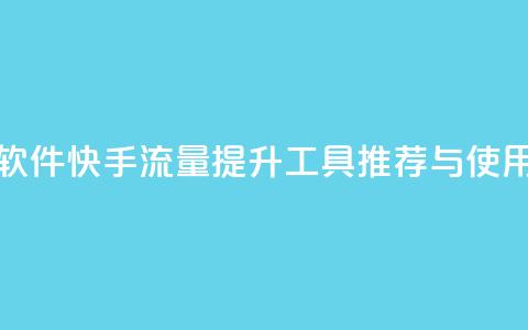 快手涨流量软件 - 快手流量提升工具推荐与使用指南！  第1张