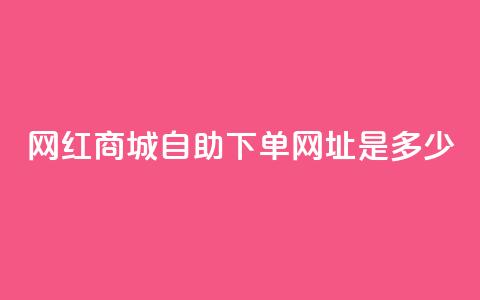 网红商城自助下单网址是多少,快手自动下单助手官网 - 快手刷收藏作品 DY业务区 第1张 网红商城自助下单网址是多少,快手自动下单助手官网 - 快手刷收藏作品 DY业务区 第1张