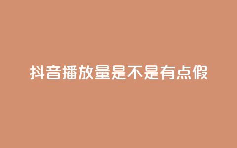 抖音播放量是不是有点假 - 抖音播放量是否真实可靠分析！  第1张