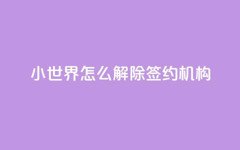 QQ小世界怎么解除签约机构,黑科技激活码商城 - 黑科技引流推广神器 快手推广上热门引流链接  第1张