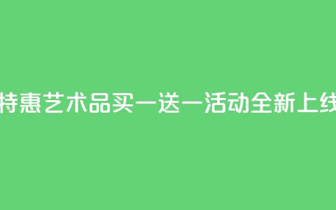 KS特惠艺术品买一送一活动全新上线 第1张 KS特惠艺术品买一送一活动全新上线 第1张