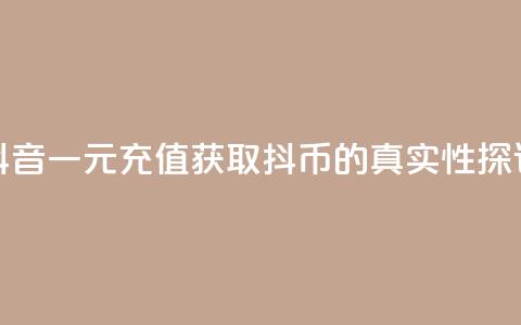 抖音一元充值获取10抖币的真实性探讨 第1张 抖音一元充值获取10抖币的真实性探讨 第1张