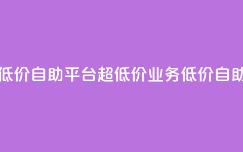 dy业务低价自助平台超低价(dy业务低价自助平台-惊喜低价!)  第1张