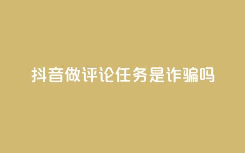 抖音做评论任务是诈骗吗 - 24小时下单超便宜  第1张