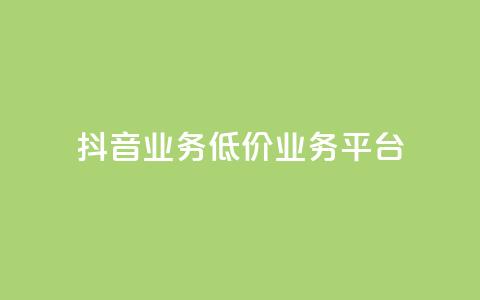 抖音业务低价业务平台 - 抖音低价业务平台，助力你的业务扩展~  第1张