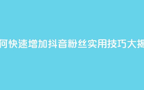 如何快速增加抖音粉丝：实用技巧大揭秘  第1张