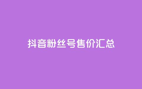 抖音粉丝号售价汇总  第1张