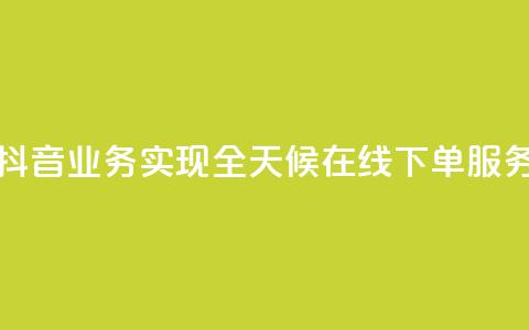 抖音业务实现全天候在线下单服务  第1张