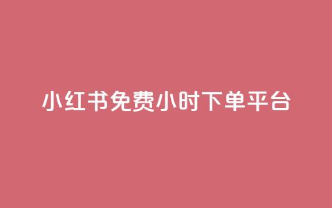 小红书免费24小时下单平台 - 小红书24小时免费订单通道！  第1张