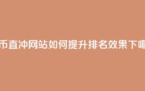 抖币直冲网站如何提升排名效果  第1张