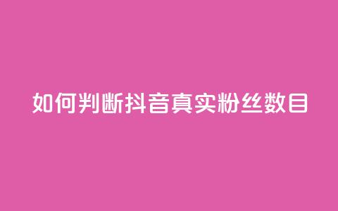 如何判断抖音真实粉丝数目 第1张 如何判断抖音真实粉丝数目 第1张